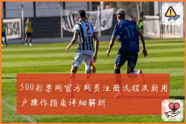 500彩票网官方网页注册流程及新用户操作指南详细解析