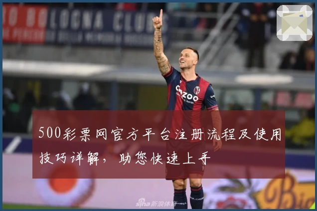 500彩票网官方平台注册流程及使用技巧详解，助您快速上手