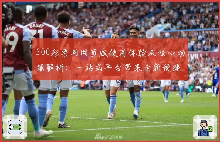 500彩票网网页版使用体验及核心功能解析：一站式平台带来全新便捷操作体验