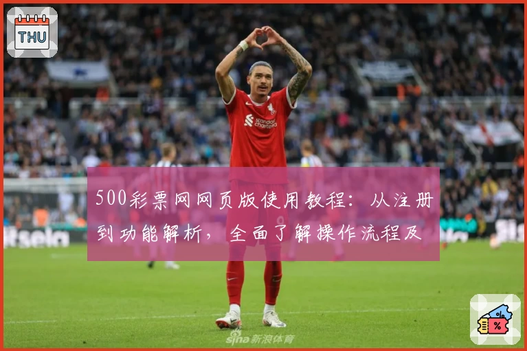 500彩票网网页版使用教程：从注册到功能解析，全面了解操作流程及核心亮点