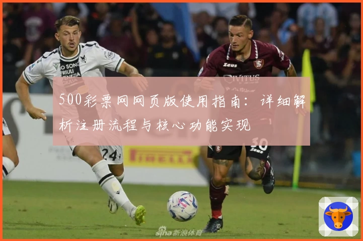 500彩票网网页版使用指南：详细解析注册流程与核心功能实现