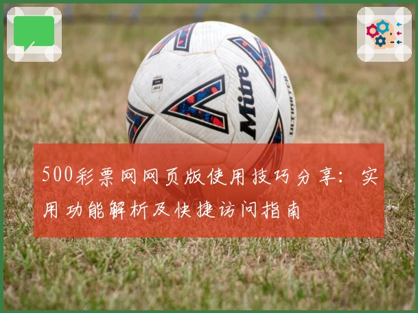 500彩票网网页版使用技巧分享：实用功能解析及快捷访问指南