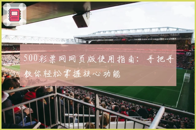 500彩票网网页版使用指南：手把手教你轻松掌握核心功能