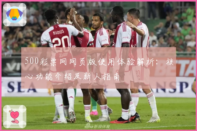 500彩票网网页版使用体验解析：核心功能介绍及新人指南