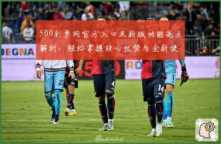 500彩票网官方入口及新版功能亮点解析，轻松掌握核心优势与全新使用体验