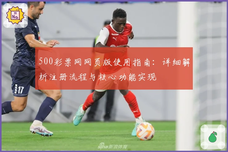 500彩票网网页版使用指南：详细解析注册流程与核心功能实现