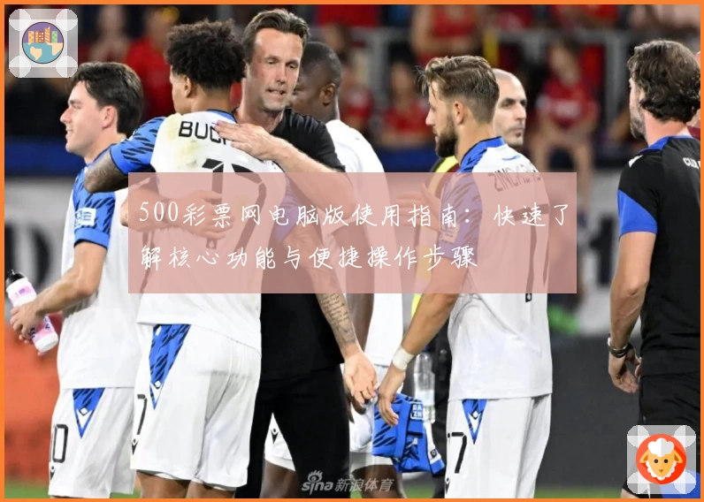 500彩票网电脑版使用指南：快速了解核心功能与便捷操作步骤
