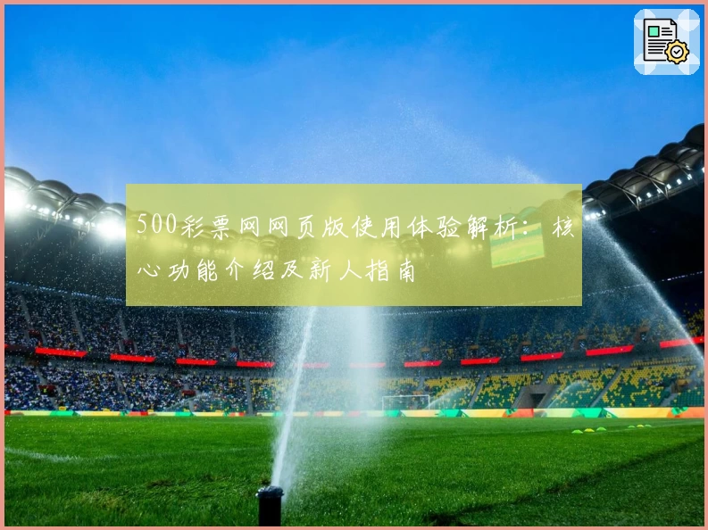 500彩票网网页版使用体验解析：核心功能介绍及新人指南