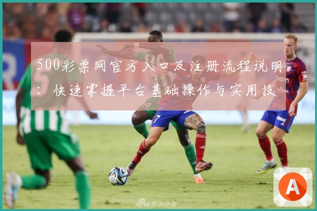 500彩票网官方入口及注册流程说明：快速掌握平台基础操作与实用技巧