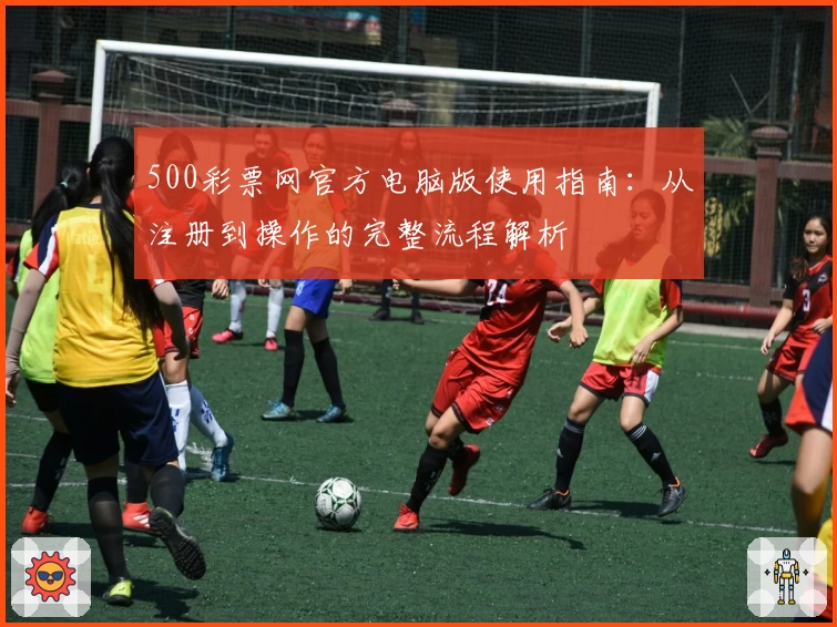 500彩票网官方电脑版使用指南：从注册到操作的完整流程解析