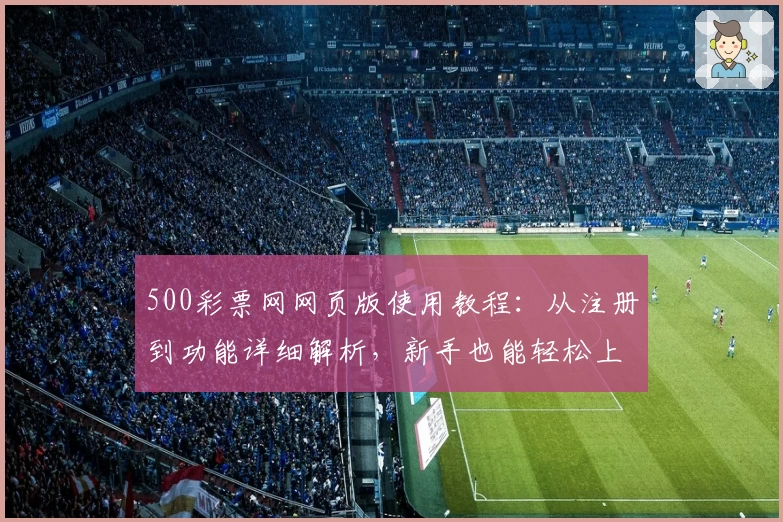 500彩票网网页版使用教程：从注册到功能详细解析，新手也能轻松上手