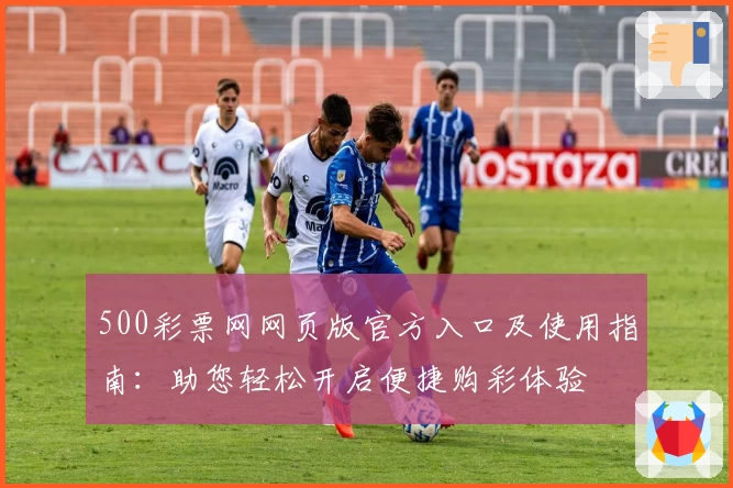 500彩票网网页版官方入口及使用指南：助您轻松开启便捷购彩体验